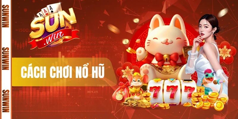 Cách Chơi Nổ Hũ - Hướng Dẫn Tân Thủ Sunwin Nhập Cuộc