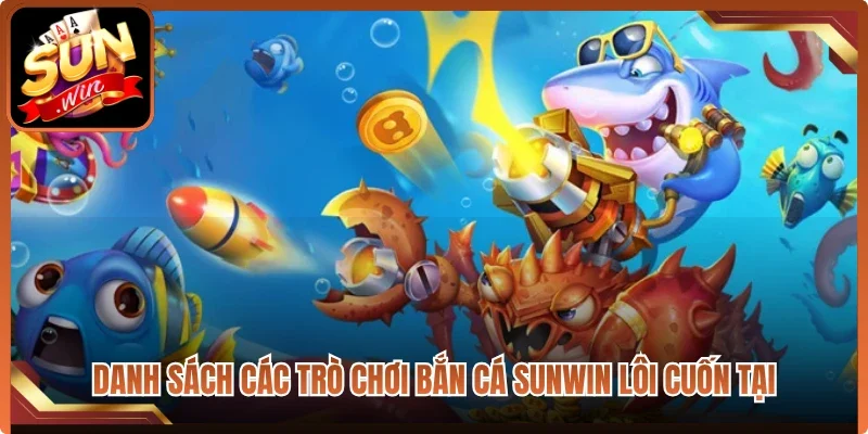 Danh sách các trò chơi bắn cá Sunwin lôi cuốn tại