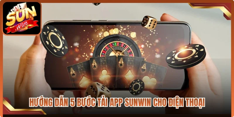 Hướng dẫn 5 bước tải app Sunwin cho điện thoại